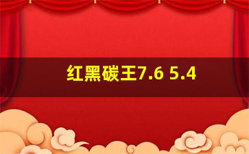 红黑碳王7.6 5.4